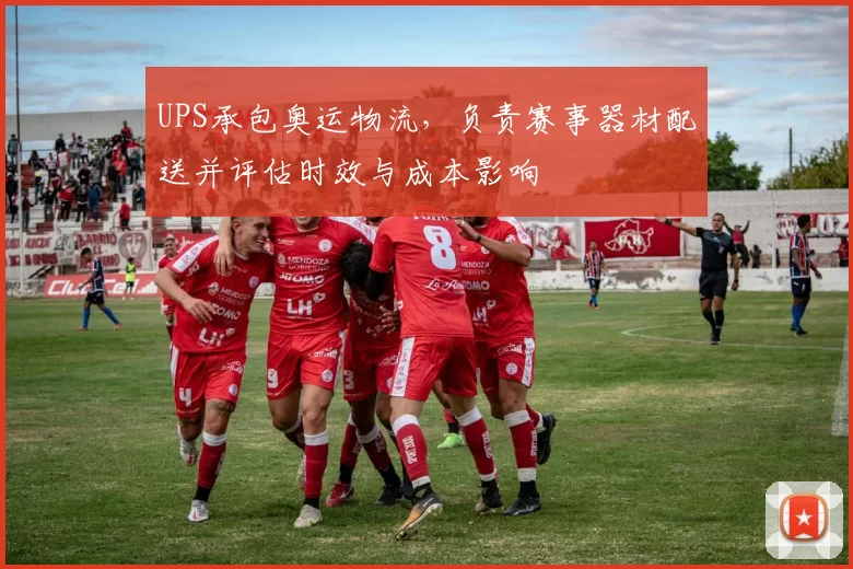 UPS承包奥运物流，负责赛事器材配送并评估时效与成本影响