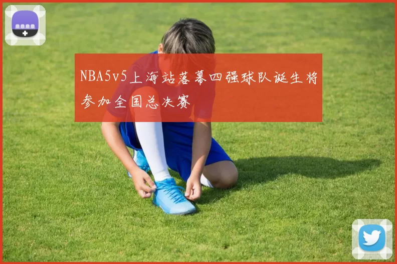 NBA5v5上海站落幕四强球队诞生将参加全国总决赛