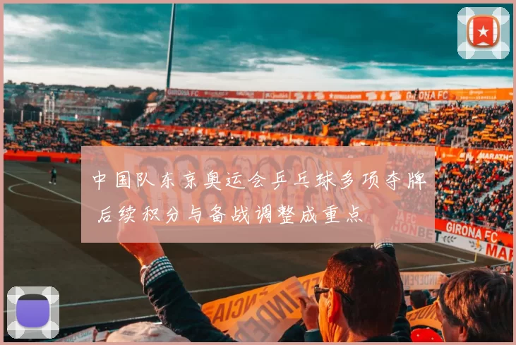 中国队东京奥运会乒乓球多项夺牌 后续积分与备战调整成重点