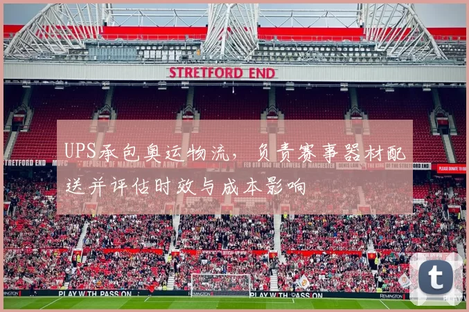 UPS承包奥运物流，负责赛事器材配送并评估时效与成本影响