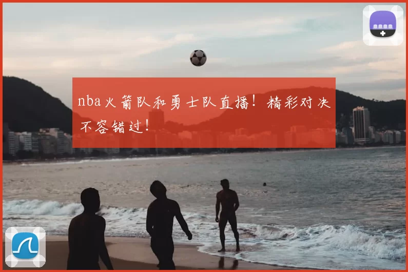 nba火箭队和勇士队直播！精彩对决不容错过！