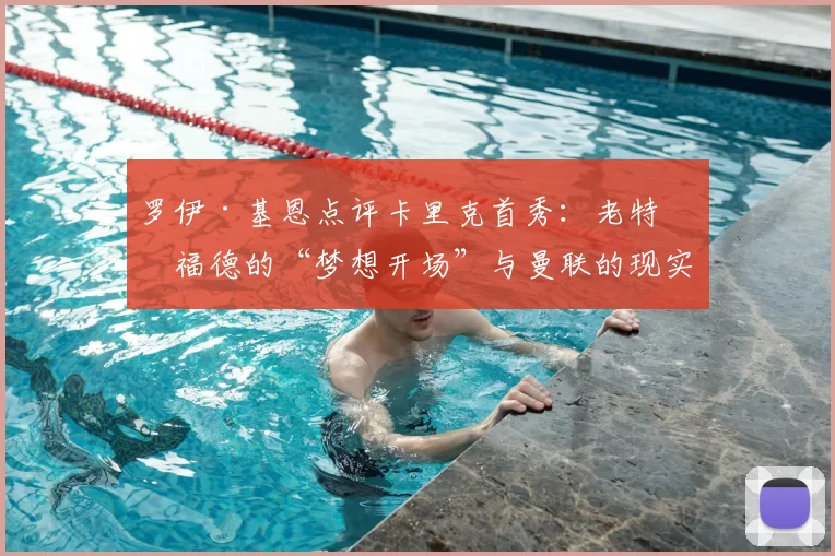 罗伊·基恩点评卡里克首秀：老特拉福德的“梦想开场”与曼联的现实目标