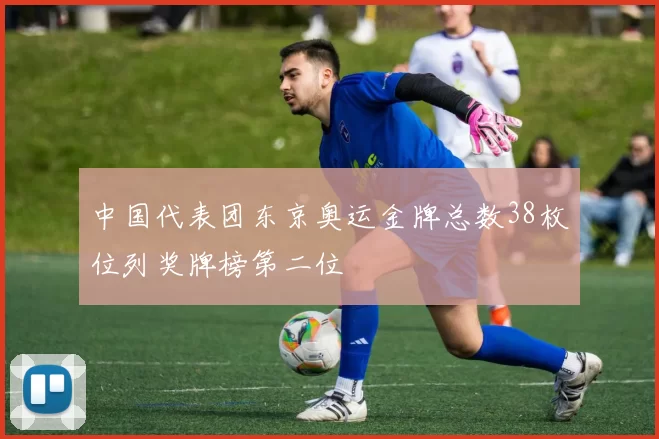 中国代表团东京奥运金牌总数38枚位列奖牌榜第二位