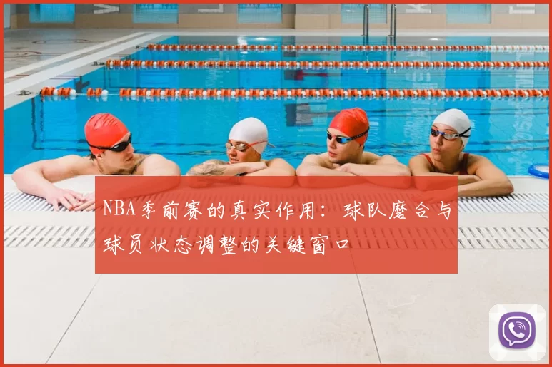NBA季前赛的真实作用：球队磨合与球员状态调整的关键窗口