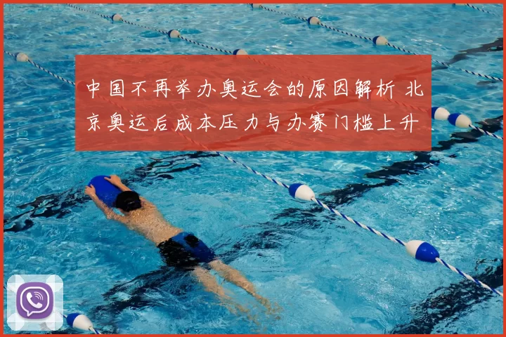 中国不再举办奥运会的原因解析 北京奥运后成本压力与办赛门槛上升