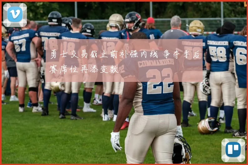 勇士交易截止前补强内线 争夺季后赛席位再添变数