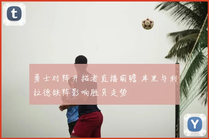 勇士对阵开拓者直播前瞻 库里与利拉德缺阵影响胜负走势