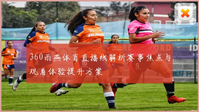 360雨燕体育直播线解析赛事焦点与观看体验提升方案