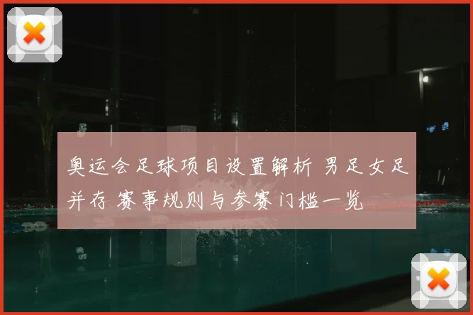 奥运会足球项目设置解析 男足女足并存 赛事规则与参赛门槛一览