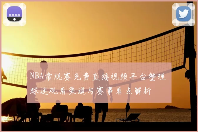 NBA常规赛免费直播视频平台整理 球迷观看渠道与赛事看点解析
