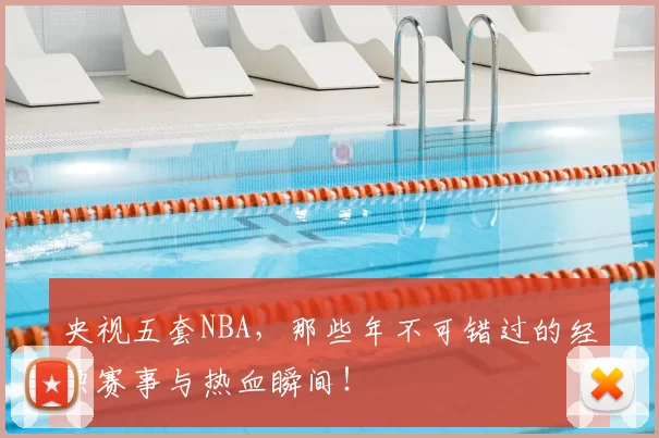 央视五套NBA,那些年不可错过的经典赛事与热血瞬间!