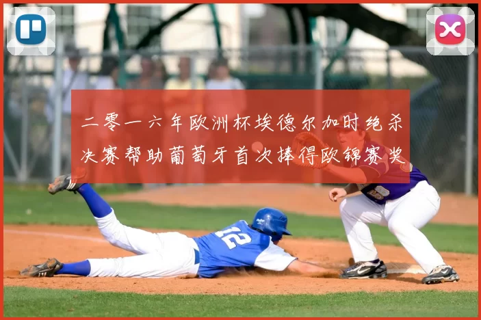 二零一六年欧洲杯埃德尔加时绝杀决赛帮助葡萄牙首次捧得欧锦赛奖杯