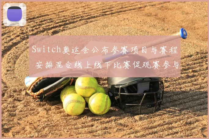 Switch奥运会公布参赛项目与赛程 安排混合线上线下比赛促观赛参与