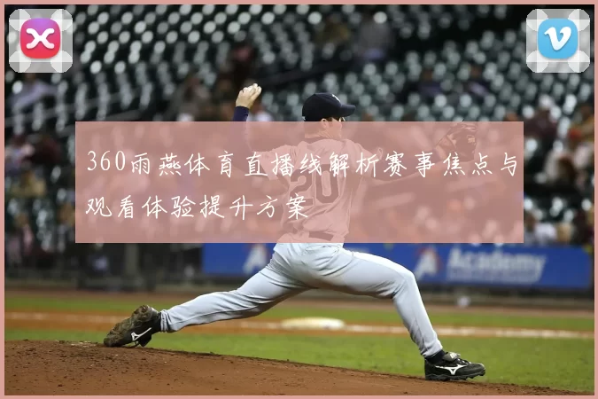 360雨燕体育直播线解析赛事焦点与观看体验提升方案