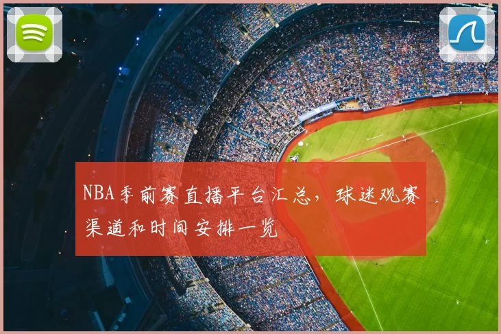 NBA季前赛直播平台汇总，球迷观赛渠道和时间安排一览