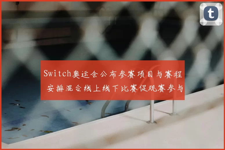 Switch奥运会公布参赛项目与赛程 安排混合线上线下比赛促观赛参与