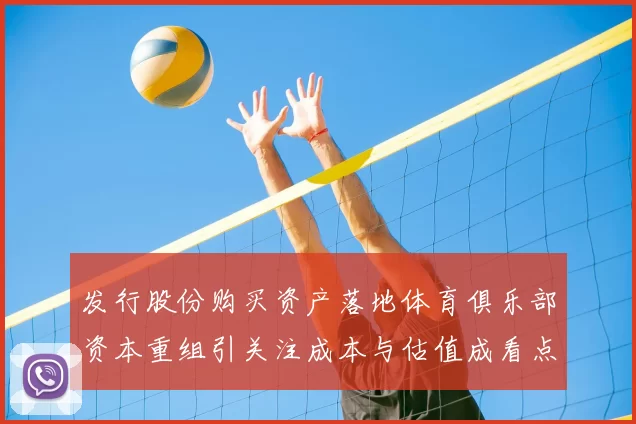 发行股份购买资产落地体育俱乐部资本重组引关注成本与估值成看点