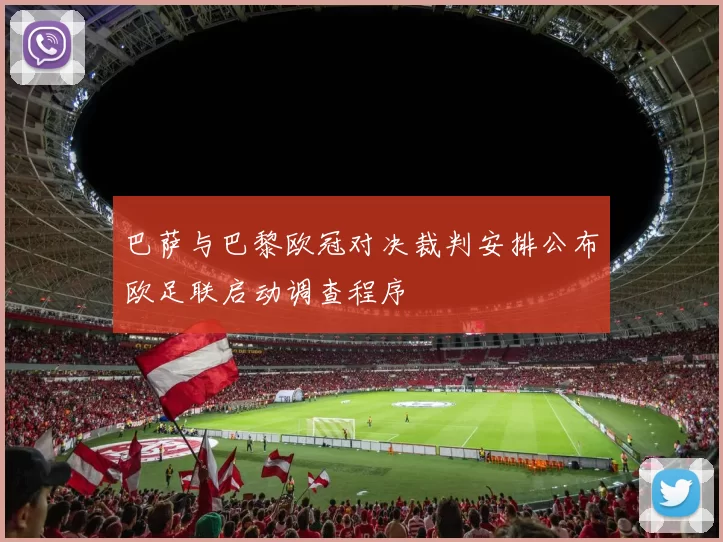 巴萨与巴黎欧冠对决裁判安排公布欧足联启动调查程序