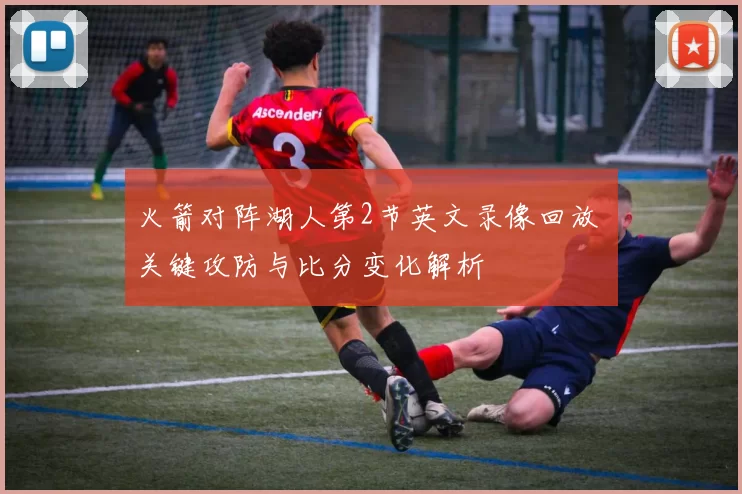 火箭对阵湖人第2节英文录像回放 关键攻防与比分变化解析