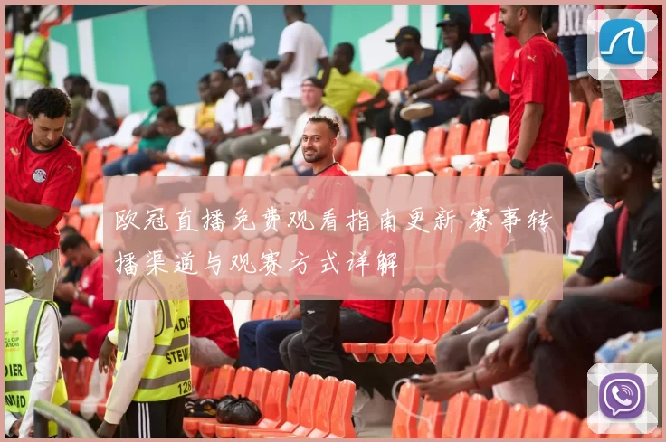 欧冠直播免费观看指南更新 赛事转播渠道与观赛方式详解