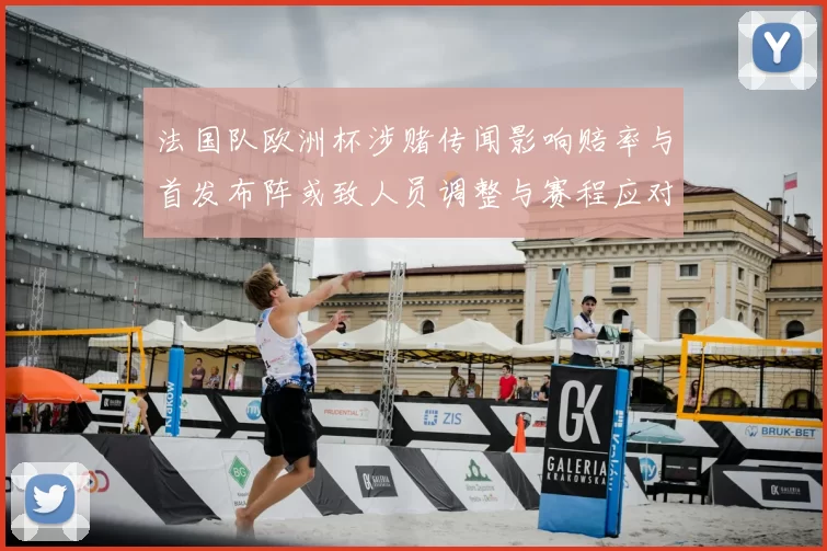 法国队欧洲杯涉赌传闻影响赔率与首发布阵或致人员调整与赛程应对