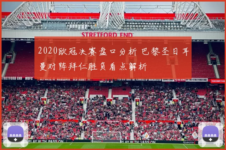2020欧冠决赛盘口分析 巴黎圣日耳曼对阵拜仁胜负看点解析