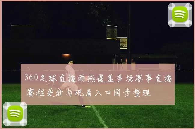 360足球直播雨燕覆盖多场赛事直播 赛程更新与观看入口同步整理
