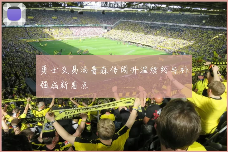 勇士交易汤普森传闻升温续约与补强成新看点