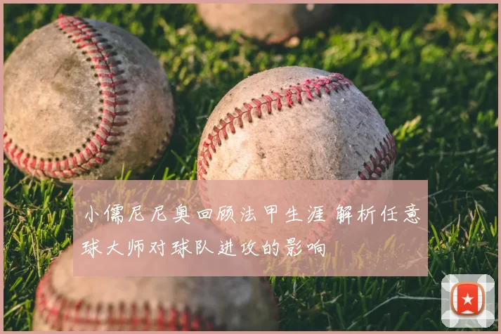小儒尼尼奥回顾法甲生涯 解析任意球大师对球队进攻的影响