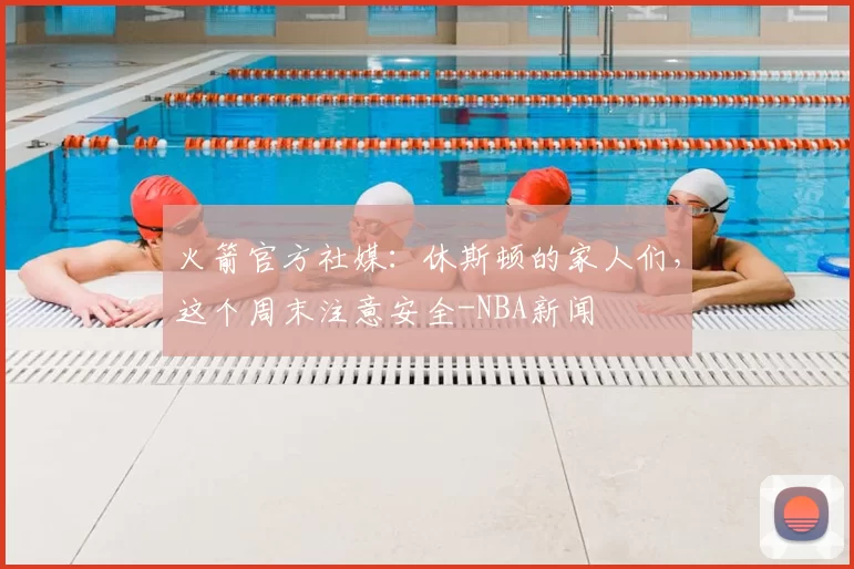 火箭官方社媒：休斯顿的家人们，这个周末注意安全-NBA新闻