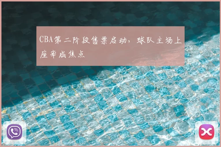 CBA第二阶段售票启动，球队主场上座率成焦点