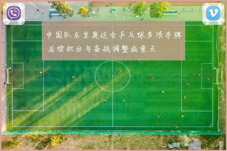 中国队东京奥运会乒乓球多项夺牌 后续积分与备战调整成重点