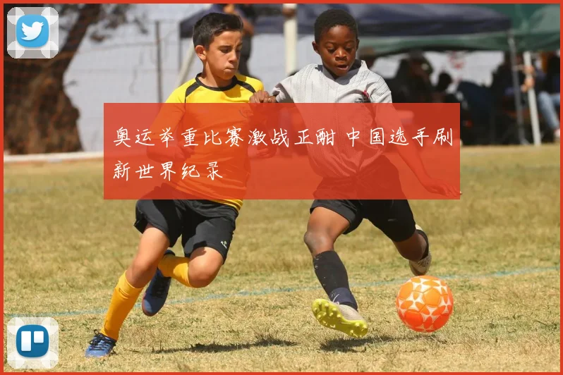 奥运举重比赛激战正酣 中国选手刷新世界纪录