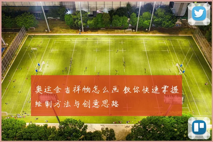 奥运会吉祥物怎么画 教你快速掌握绘制方法与创意思路