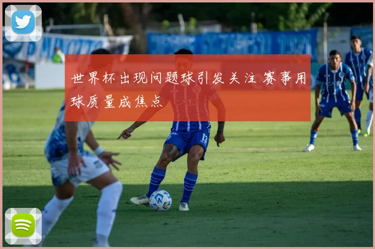世界杯出现问题球引发关注 赛事用球质量成焦点