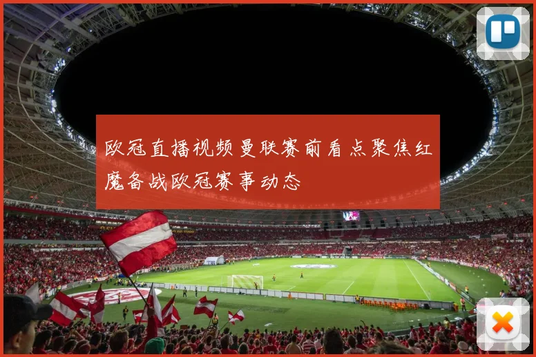 欧冠直播视频曼联赛前看点聚焦红魔备战欧冠赛事动态