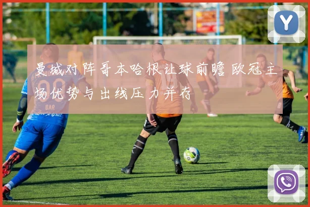 曼城对阵哥本哈根让球前瞻 欧冠主场优势与出线压力并存
