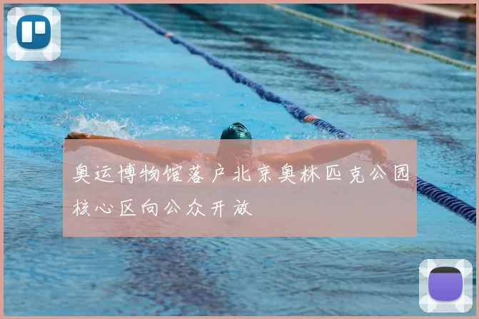 奥运博物馆落户北京奥林匹克公园核心区向公众开放