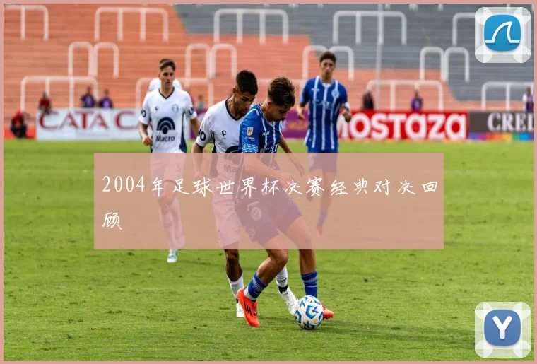 2004年足球世界杯决赛经典对决回顾