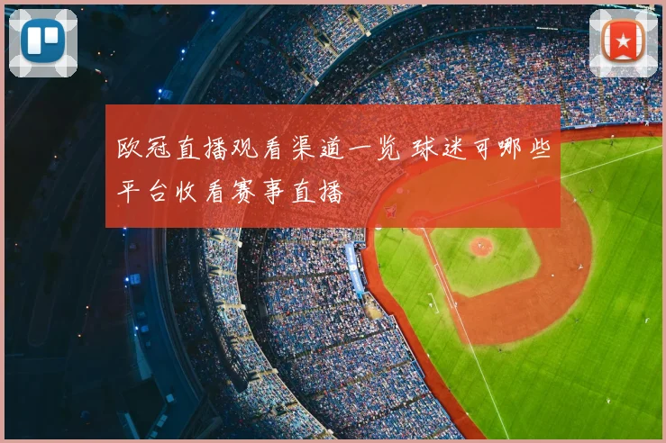 欧冠直播观看渠道一览 球迷可哪些平台收看赛事直播