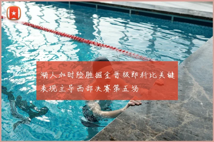 湖人加时险胜掘金晋级即科比关键表现主导西部决赛第五场