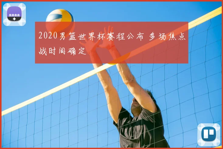2020男篮世界杯赛程公布 多场焦点战时间确定