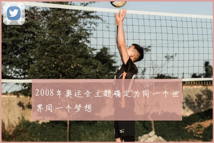 2008年奥运会主题确定为同一个世界同一个梦想